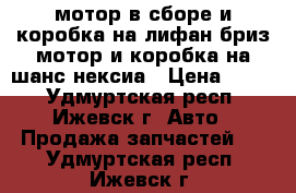 мотор в сборе и коробка на лифан бриз,мотор и коробка на шанс,нексиа › Цена ­ 200 - Удмуртская респ., Ижевск г. Авто » Продажа запчастей   . Удмуртская респ.,Ижевск г.